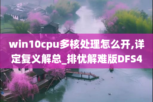 win10cpu多核处理怎么开,详定复义解总_排忧解难版DFS4