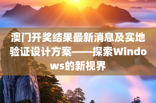 澳门开奖结果最新消息及实地验证设计方案——探索Windows的新视界