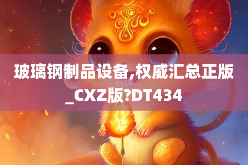 玻璃钢制品设备,权威汇总正版_CXZ版?DT434