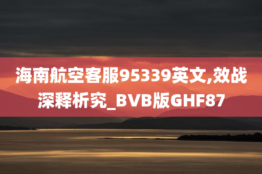 海南航空客服95339英文,效战深释析究_BVB版GHF87