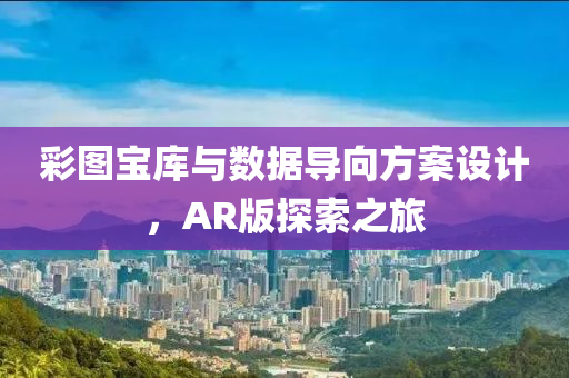 彩图宝库与数据导向方案设计，AR版探索之旅