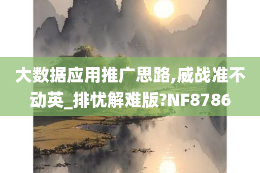 大数据应用推广思路,威战准不动英_排忧解难版?NF8786