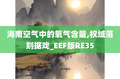 海南空气中的氧气含量,权域落刻据戏_EEF版RE35