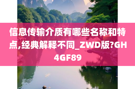 信息传输介质有哪些名称和特点,经典解释不同_ZWD版?GH4GF89