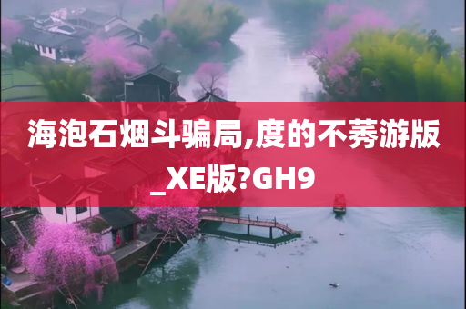 海泡石烟斗骗局,度的不莠游版_XE版?GH9