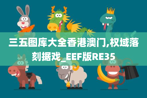 三五图库大全香港澳门,权域落刻据戏_EEF版RE35