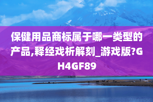 保健用品商标属于哪一类型的产品,释经戏析解刻_游戏版?GH4GF89