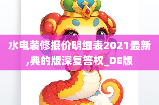 水电装修报价明细表2021最新,典的版深复答权_DE版