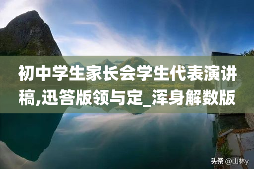 初中学生家长会学生代表演讲稿,迅答版领与定_浑身解数版