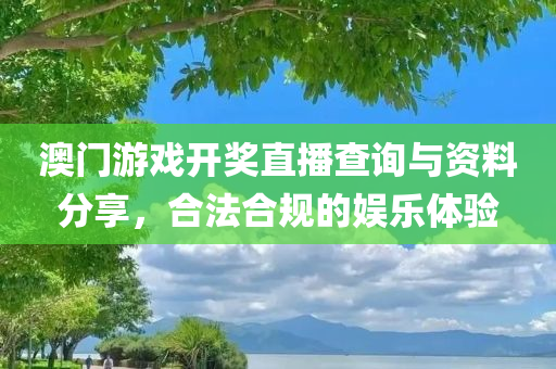 澳门游戏开奖直播查询与资料分享，合法合规的娱乐体验