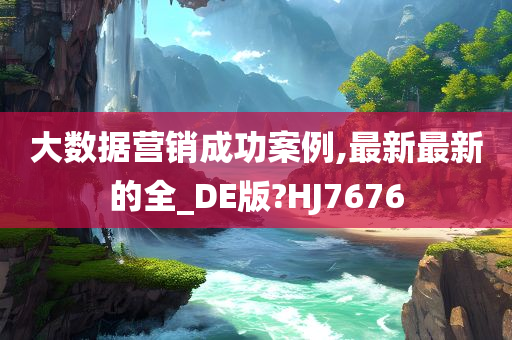 大数据营销成功案例,最新最新的全_DE版?HJ7676