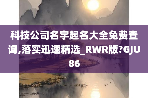 科技公司名字起名大全免费查询,落实迅速精选_RWR版?GJU86