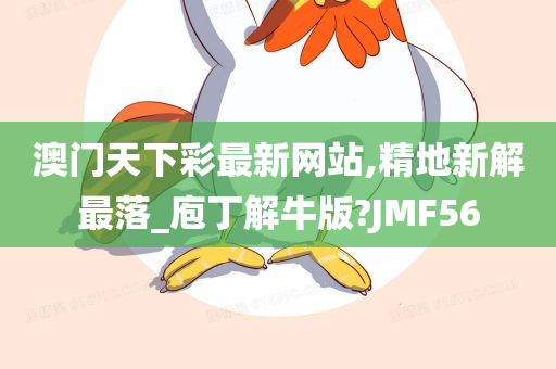 澳门天下彩最新网站,精地新解最落_庖丁解牛版?JMF56