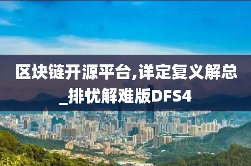 区块链开源平台,详定复义解总_排忧解难版DFS4