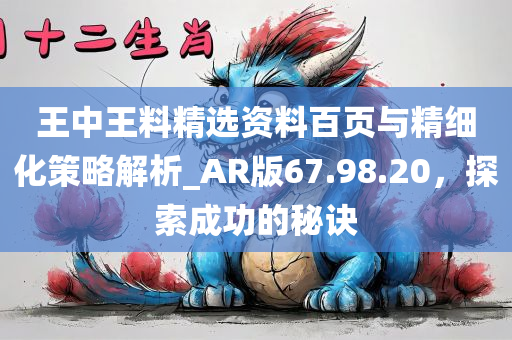 王中王料精选资料百页与精细化策略解析_AR版67.98.20，探索成功的秘诀