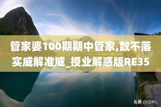 管家婆100期期中管家,数不落实威解准威_授业解惑版RE35