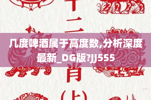 几度啤酒属于高度数,分析深度最新_DG版?JJ555