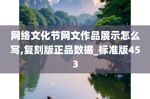 网络文化节网文作品展示怎么写,复刻版正品数据_标准版453