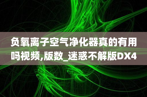 负氧离子空气净化器真的有用吗视频,版数_迷惑不解版DX4