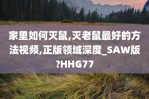 家里如何灭鼠,灭老鼠最好的方法视频,正版领域深度_SAW版?HHG77