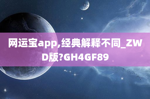 网运宝app,经典解释不同_ZWD版?GH4GF89