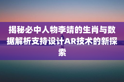 揭秘必中人物李靖的生肖与数据解析支持设计AR技术的新探索