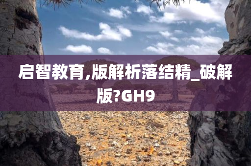 启智教育,版解析落结精_破解版?GH9