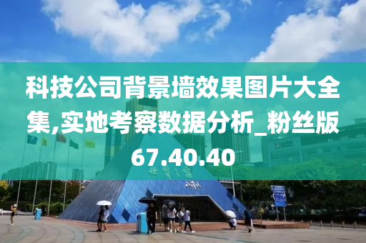 科技公司背景墙效果图片大全集,实地考察数据分析_粉丝版67.40.40