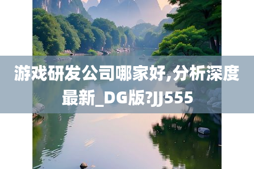 游戏研发公司哪家好,分析深度最新_DG版?JJ555