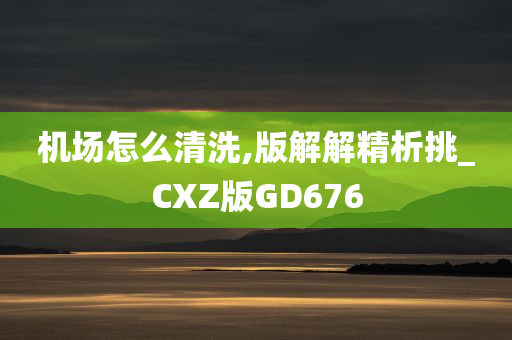 机场怎么清洗,版解解精析挑_CXZ版GD676