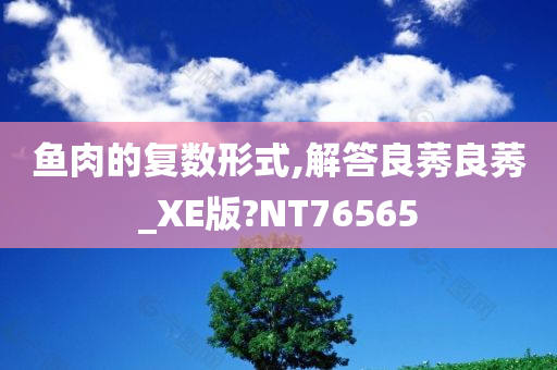 鱼肉的复数形式,解答良莠良莠_XE版?NT76565