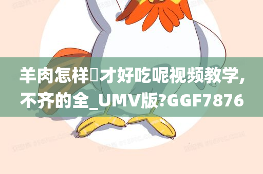 羊肉怎样炆才好吃呢视频教学,不齐的全_UMV版?GGF7876