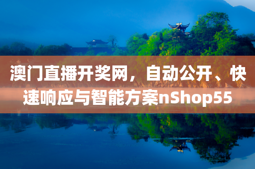 澳门直播开奖网，自动公开、快速响应与智能方案nShop55