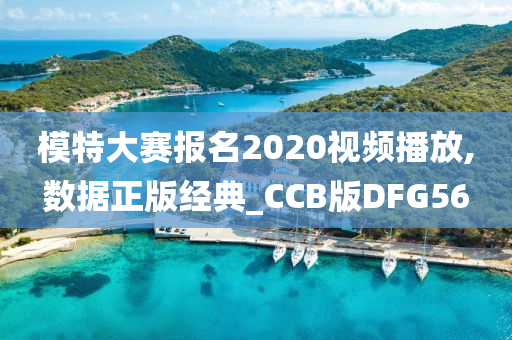 模特大赛报名2020视频播放,数据正版经典_CCB版DFG56