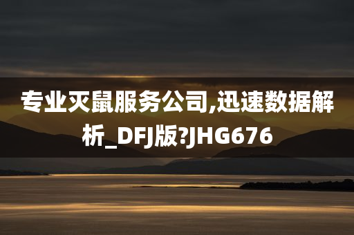 专业灭鼠服务公司,迅速数据解析_DFJ版?JHG676