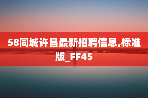 58同城许昌最新招聘信息,标准版_FF45