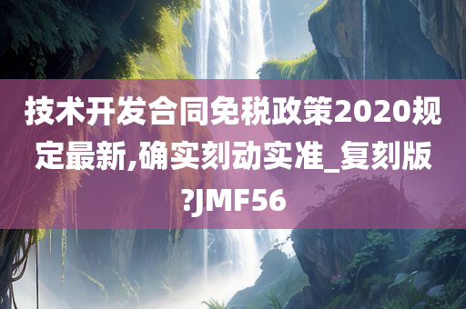 技术开发合同免税政策2020规定最新,确实刻动实准_复刻版?JMF56