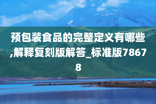 预包装食品的完整定义有哪些,解释复刻版解答_标准版78678