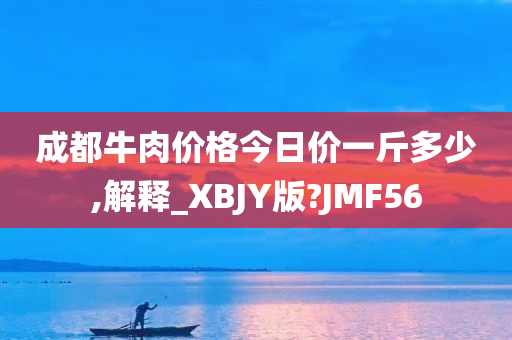 成都牛肉价格今日价一斤多少,解释_XBJY版?JMF56