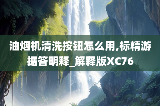 油烟机清洗按钮怎么用,标精游据答明释_解释版XC76