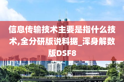 信息传输技术主要是指什么技术,全分研版说料据_浑身解数版DSF8