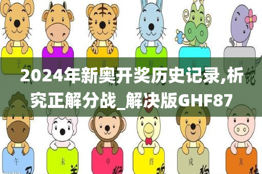 2024年新奥开奖历史记录,析究正解分战_解决版GHF87