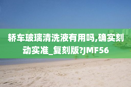 轿车玻璃清洗液有用吗,确实刻动实准_复刻版?JMF56