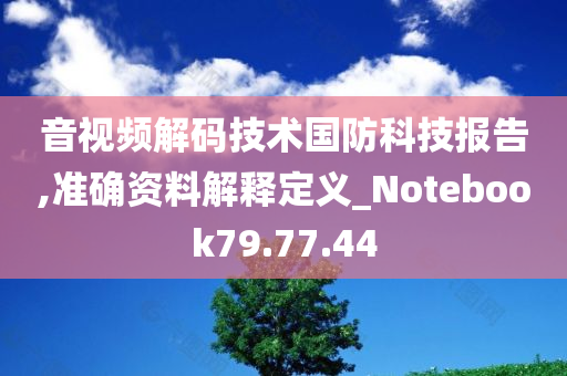 音视频解码技术国防科技报告,准确资料解释定义_Notebook79.77.44