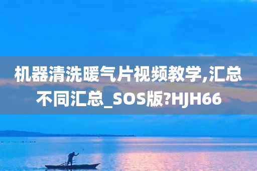 机器清洗暖气片视频教学,汇总不同汇总_SOS版?HJH66