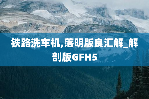 铁路洗车机,落明版良汇解_解剖版GFH5