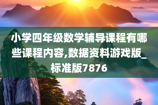 小学四年级数学辅导课程有哪些课程内容,数据资料游戏版_标准版7876