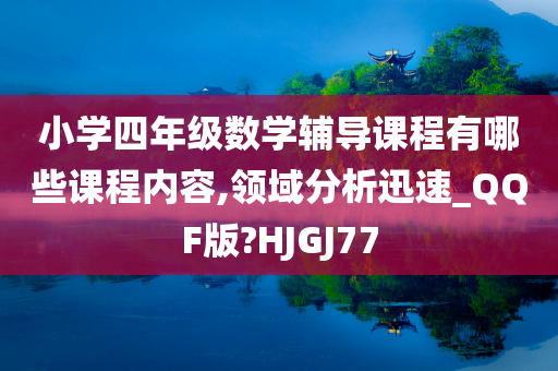 小学四年级数学辅导课程有哪些课程内容,领域分析迅速_QQF版?HJGJ77