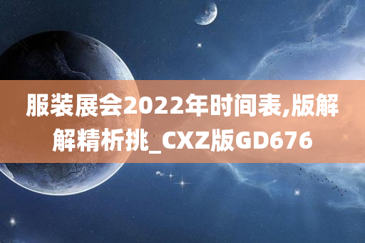 服装展会2022年时间表,版解解精析挑_CXZ版GD676