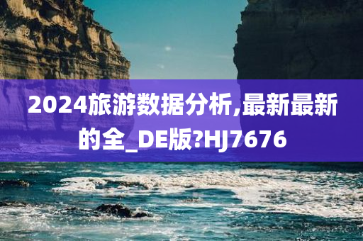 2024旅游数据分析,最新最新的全_DE版?HJ7676